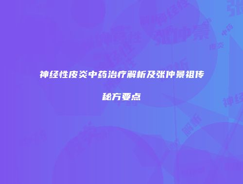 神经性皮炎中药治疗解析及张仲景祖传秘方要点