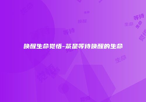 唤醒生命觉悟-茶是等待唤醒的生命