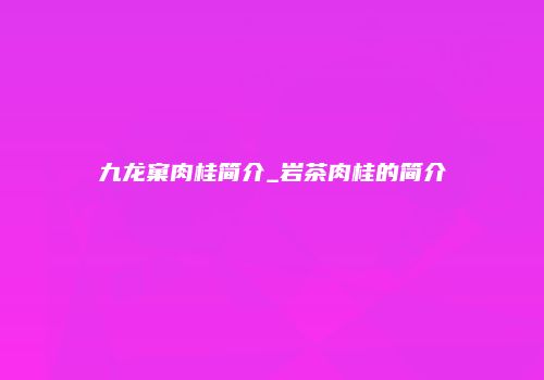 九龙窠肉桂简介_岩茶肉桂的简介