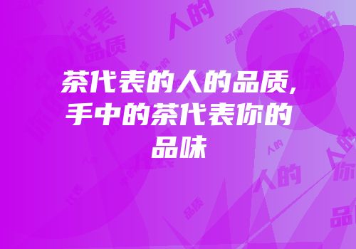 茶代表的人的品质,手中的茶代表你的品味