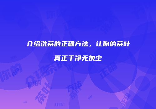 介绍洗茶的正确方法，让你的茶叶真正干净无灰尘