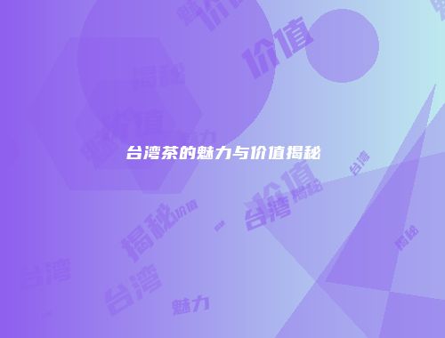 台湾茶的魅力与价值揭秘