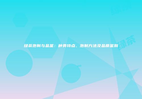 绿茶泡制与品鉴：种类特点、泡制方法及品质鉴别