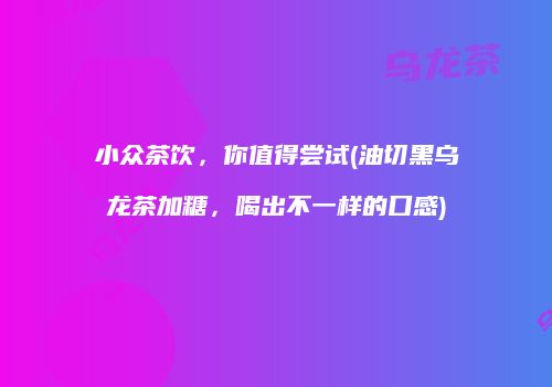 小众茶饮，你值得尝试(油切黑乌龙茶加糖，喝出不一样的口感)