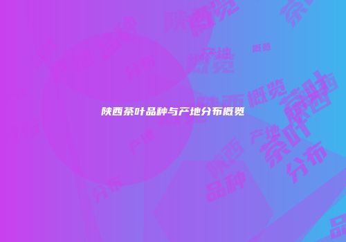陕西茶叶品种与产地分布概览