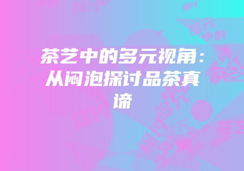 茶艺中的多元视角：从闷泡探讨品茶真谛