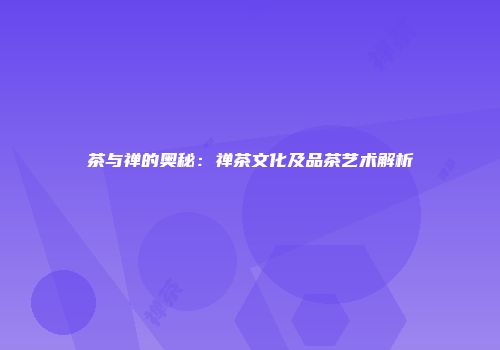 茶与禅的奥秘：禅茶文化及品茶艺术解析