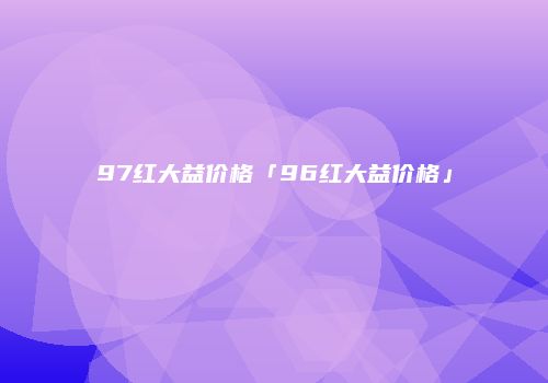 97红大益价格「96红大益价格」