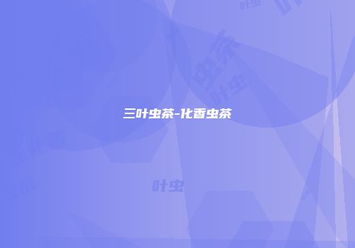 三叶虫茶-化香虫茶