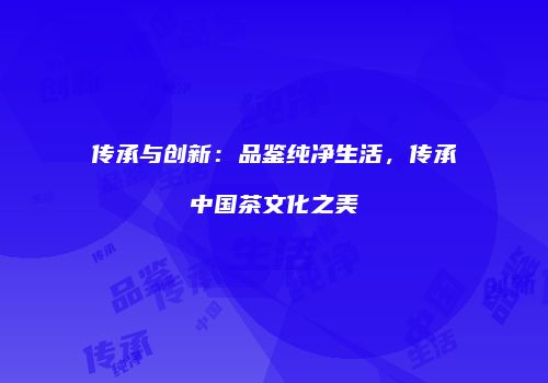 传承与创新：品鉴纯净生活，传承中国茶文化之美