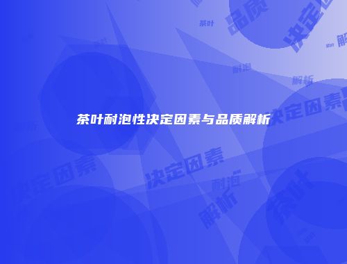 茶叶耐泡性决定因素与品质解析