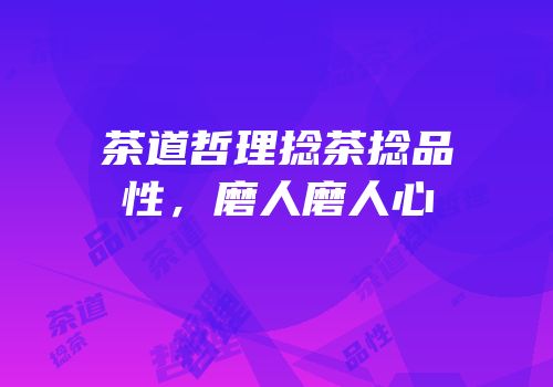 茶道哲理捻茶捻品性，磨人磨人心