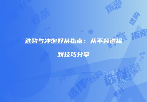 选购与冲泡好茶指南：从平台选择到技巧分享