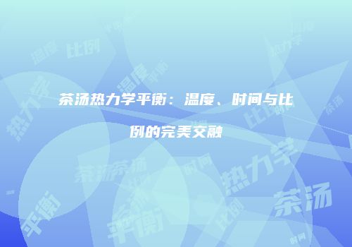 茶汤热力学平衡：温度、时间与比例的完美交融