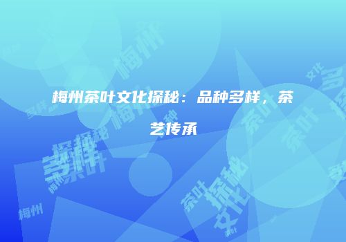 梅州茶叶文化探秘：品种多样，茶艺传承