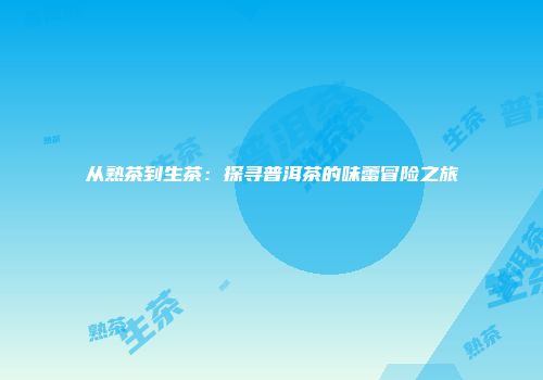 从熟茶到生茶：探寻普洱茶的味蕾冒险之旅
