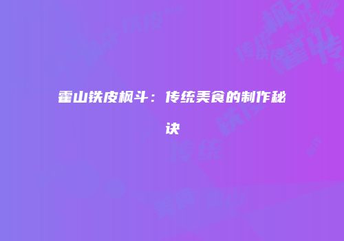 霍山铁皮枫斗：传统美食的制作秘诀