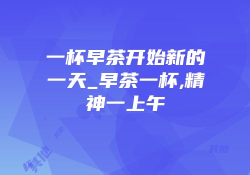 一杯早茶开始新的一天_早茶一杯,精神一上午