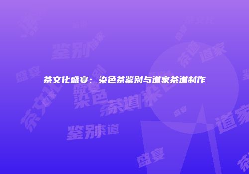 茶文化盛宴：染色茶鉴别与道家茶道制作