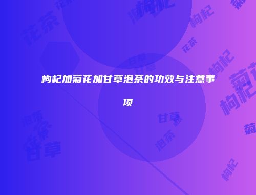 枸杞加菊花加甘草泡茶的功效与注意事项