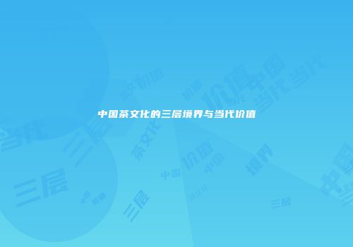 中国茶文化的三层境界与当代价值