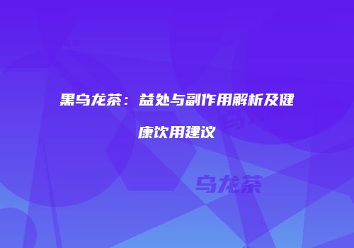 黑乌龙茶：益处与副作用解析及健康饮用建议