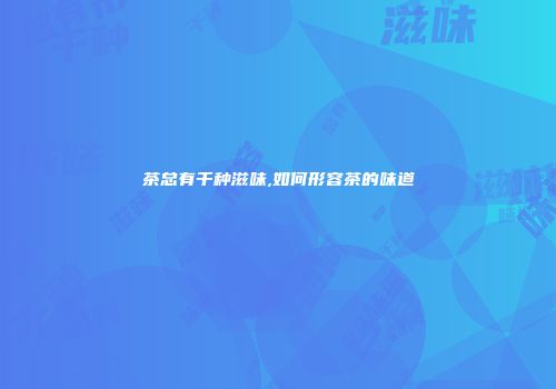 茶总有千种滋味,如何形容茶的味道