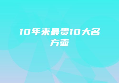 10年来最贵10大名方壶
