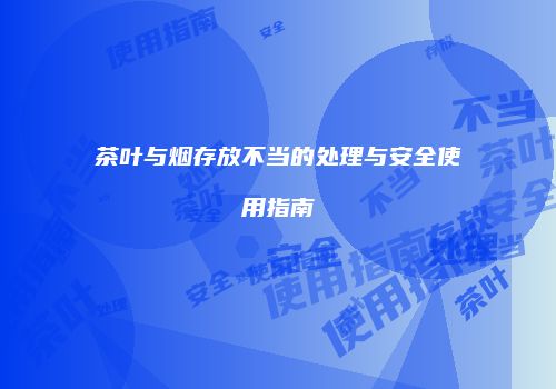 茶叶与烟存放不当的处理与安全使用指南