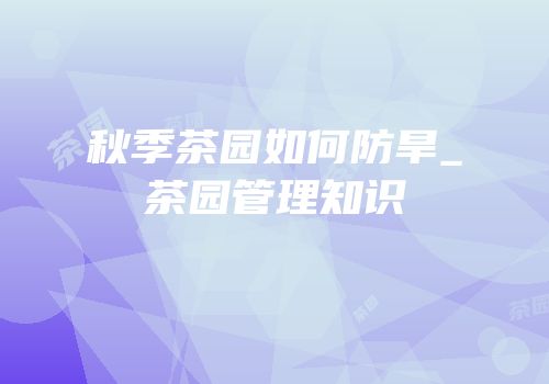 秋季茶园如何防旱_茶园管理知识