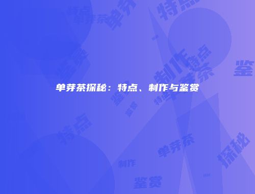 单芽茶探秘：特点、制作与鉴赏