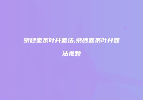 紫砂壶茶叶开壶法,紫砂壶茶叶开壶法视频