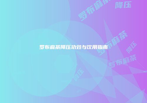 罗布麻茶降压功效与饮用指南