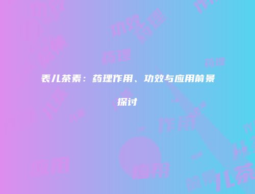 表儿茶素：药理作用、功效与应用前景探讨