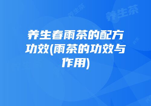 养生春雨茶的配方功效(雨茶的功效与作用)