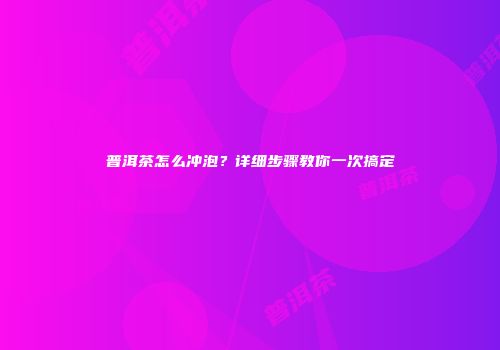普洱茶怎么冲泡？详细步骤教你一次搞定