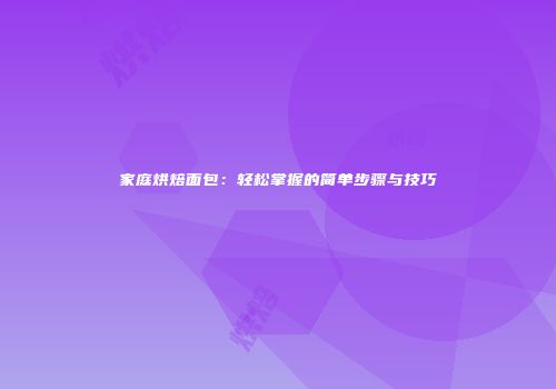 家庭烘焙面包：轻松掌握的简单步骤与技巧