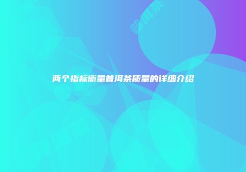 两个指标衡量普洱茶质量的详细介绍