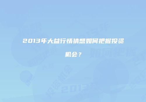2013年大益行情猜想如何把握投资机会？