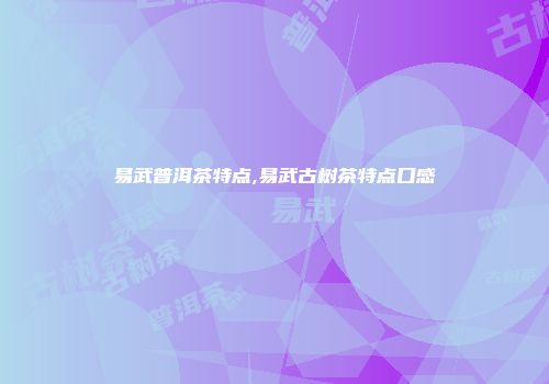 易武普洱茶特点,易武古树茶特点口感