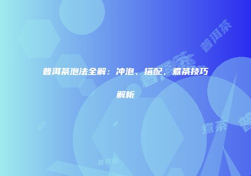 普洱茶泡法全解：冲泡、搭配、煮茶技巧解析