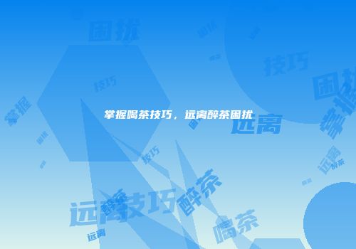 掌握喝茶技巧，远离醉茶困扰