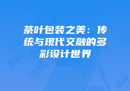 茶叶包装之美：传统与现代交融的多彩设计世界