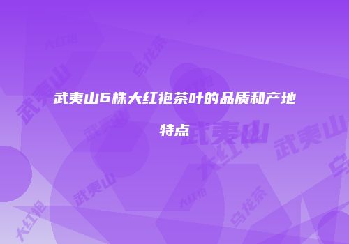 武夷山6株大红袍茶叶的品质和产地特点