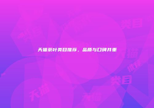 天猫茶叶类目推荐，品质与口碑并重