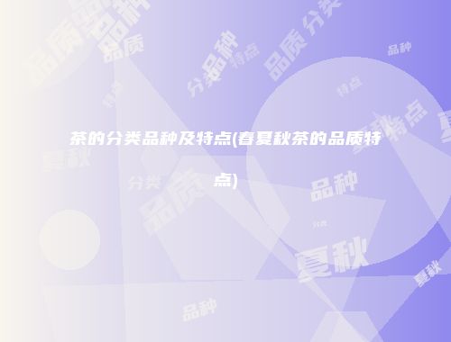 茶的分类品种及特点(春夏秋茶的品质特点)