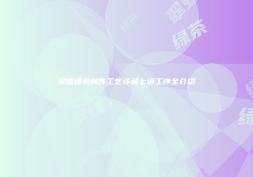 翠螺绿茶制作工艺详解七道工序全介绍
