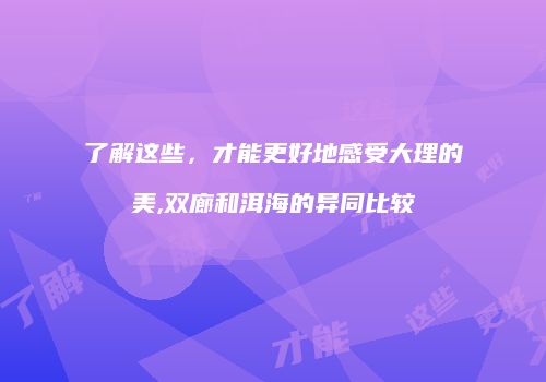 了解这些，才能更好地感受大理的美,双廊和洱海的异同比较