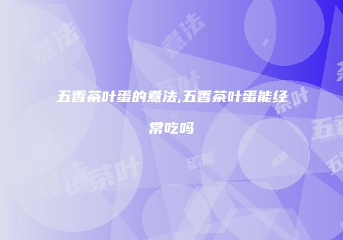五香茶叶蛋的煮法,五香茶叶蛋能经常吃吗