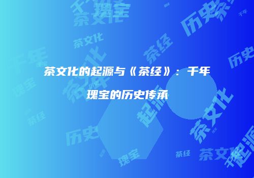 茶文化的起源与《茶经》：千年瑰宝的历史传承
